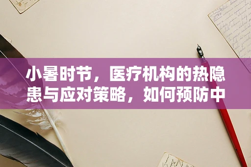 小暑时节，医疗机构的热隐患与应对策略，如何预防中暑相关法律纠纷？