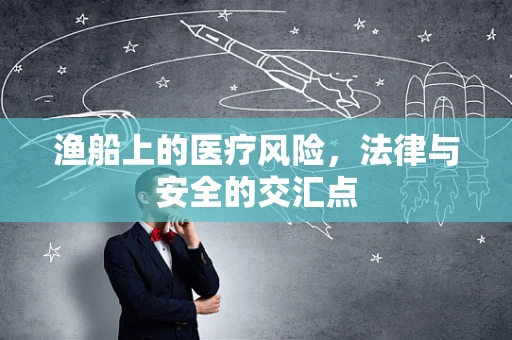 渔船上的医疗风险，法律与安全的交汇点