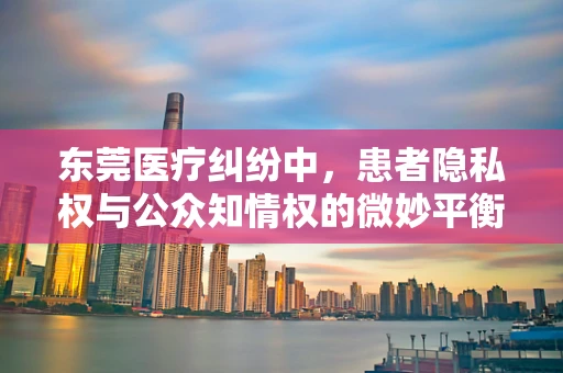 东莞医疗纠纷中，患者隐私权与公众知情权的微妙平衡
