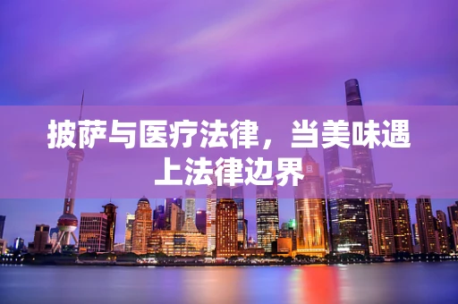 披萨与医疗法律，当美味遇上法律边界