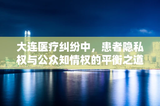 大连医疗纠纷中，患者隐私权与公众知情权的平衡之道