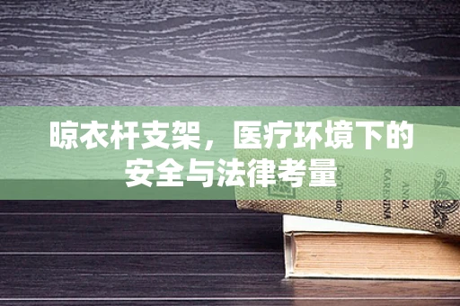 晾衣杆支架，医疗环境下的安全与法律考量