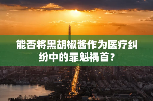 能否将黑胡椒酱作为医疗纠纷中的罪魁祸首？
