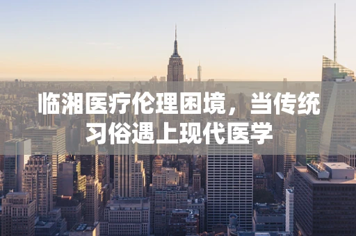 临湘医疗伦理困境，当传统习俗遇上现代医学