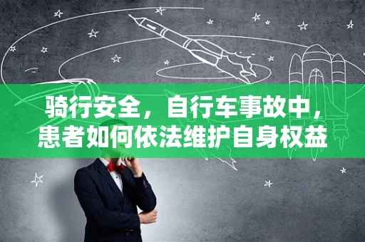 骑行安全，自行车事故中，患者如何依法维护自身权益？