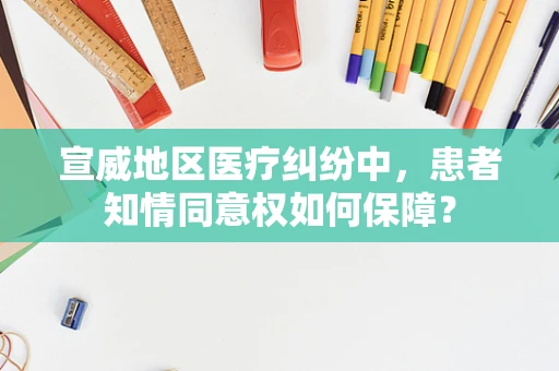 宣威地区医疗纠纷中，患者知情同意权如何保障？