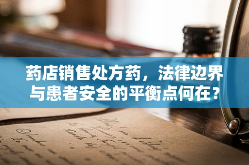 药店销售处方药，法律边界与患者安全的平衡点何在？