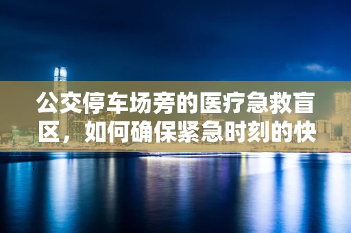 公交停车场旁的医疗急救盲区，如何确保紧急时刻的快速响应？
