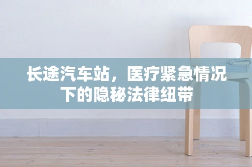 长途汽车站，医疗紧急情况下的隐秘法律纽带