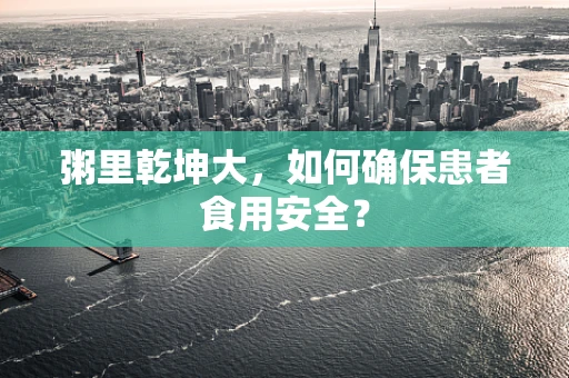 粥里乾坤大，如何确保患者食用安全？