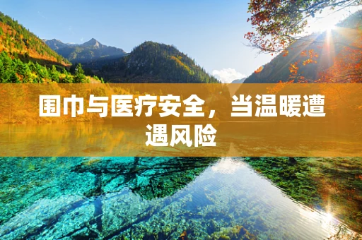 围巾与医疗安全，当温暖遭遇风险
