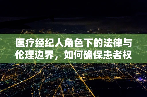 医疗经纪人角色下的法律与伦理边界，如何确保患者权益不受侵犯？