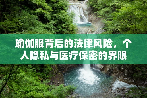 瑜伽服背后的法律风险，个人隐私与医疗保密的界限