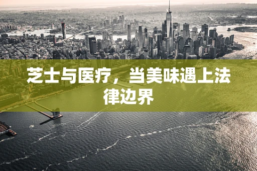 芝士与医疗，当美味遇上法律边界