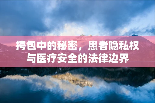 挎包中的秘密，患者隐私权与医疗安全的法律边界