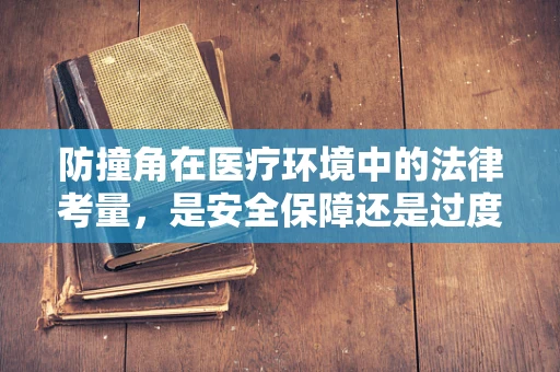 防撞角在医疗环境中的法律考量，是安全保障还是过度设计？