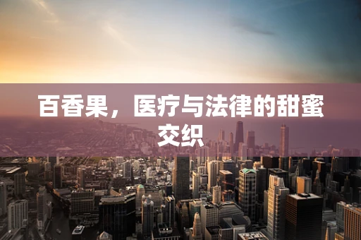 百香果，医疗与法律的甜蜜交织
