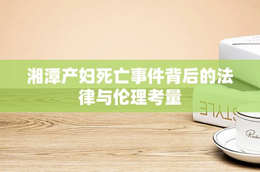 湘潭产妇死亡事件背后的法律与伦理考量