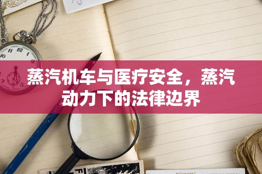 蒸汽机车与医疗安全，蒸汽动力下的法律边界