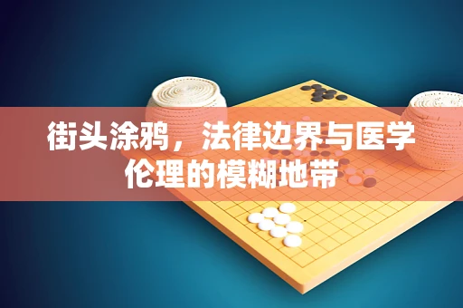 街头涂鸦，法律边界与医学伦理的模糊地带