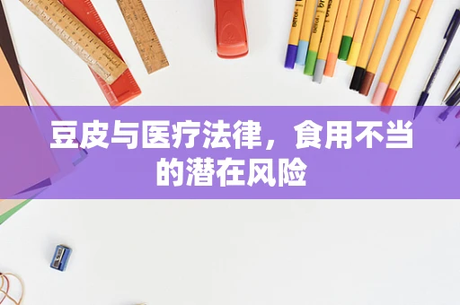 豆皮与医疗法律，食用不当的潜在风险