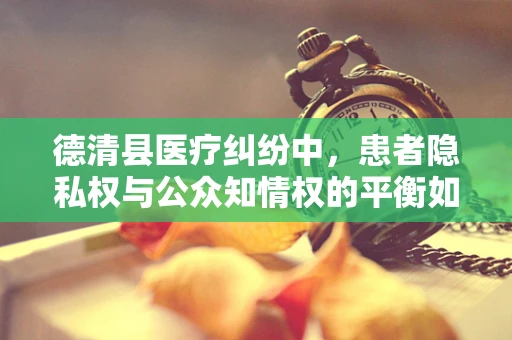 德清县医疗纠纷中，患者隐私权与公众知情权的平衡如何实现？
