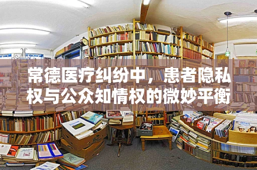 常德医疗纠纷中，患者隐私权与公众知情权的微妙平衡