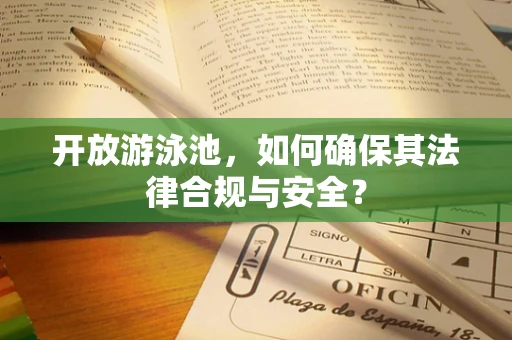 开放游泳池，如何确保其法律合规与安全？