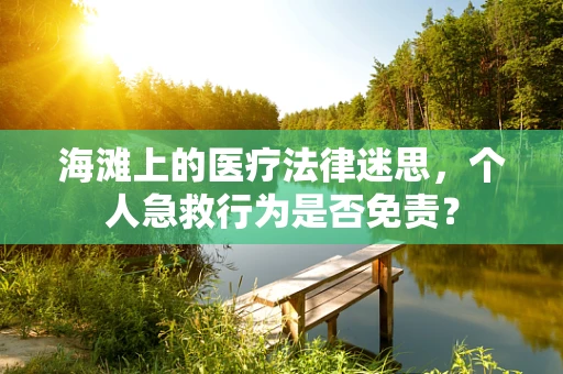 海滩上的医疗法律迷思，个人急救行为是否免责？