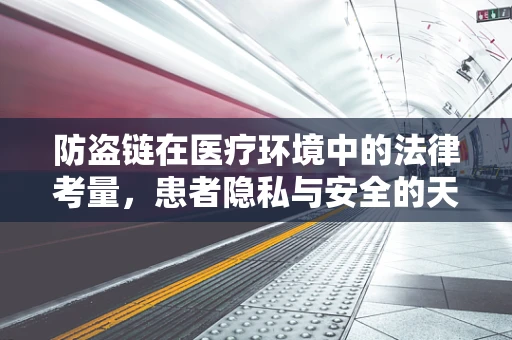 防盗链在医疗环境中的法律考量，患者隐私与安全的天平