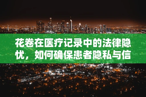 花卷在医疗记录中的法律隐忧，如何确保患者隐私与信息安全的平衡？