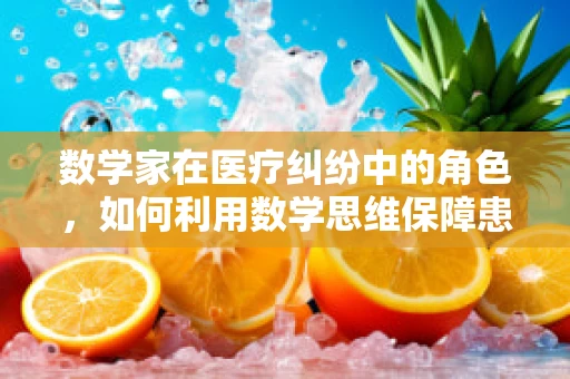 数学家在医疗纠纷中的角色，如何利用数学思维保障患者安全？