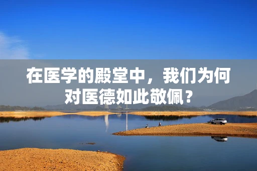 在医学的殿堂中，我们为何对医德如此敬佩？