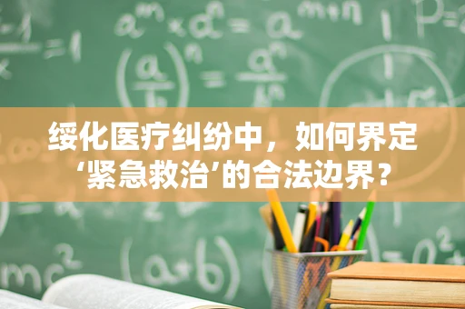 绥化医疗纠纷中，如何界定‘紧急救治’的合法边界？