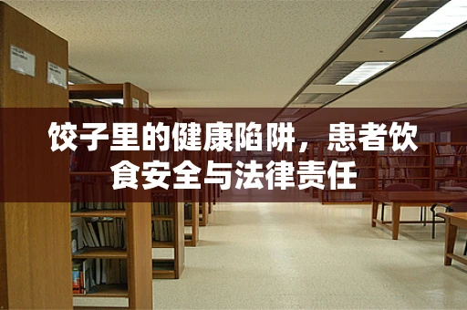 饺子里的健康陷阱，患者饮食安全与法律责任