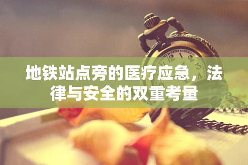 地铁站点旁的医疗应急，法律与安全的双重考量