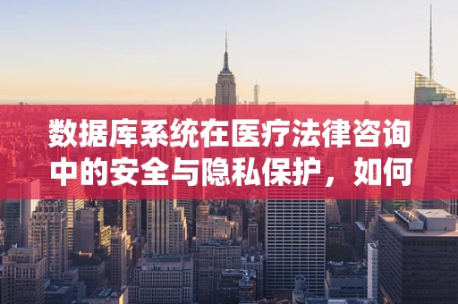 数据库系统在医疗法律咨询中的安全与隐私保护，如何构建坚不可摧的防线？