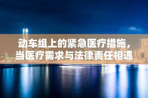 动车组上的紧急医疗措施，当医疗需求与法律责任相遇时