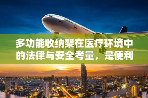 多功能收纳架在医疗环境中的法律与安全考量，是便利的助手还是隐患的源头？