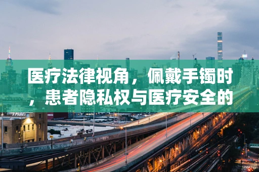 医疗法律视角，佩戴手镯时，患者隐私权与医疗安全的微妙平衡