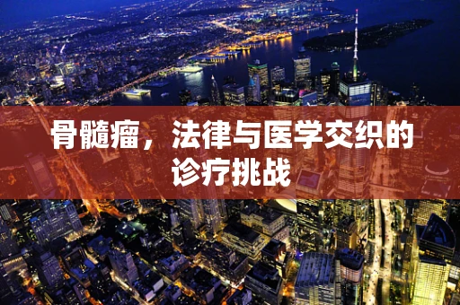 骨髓瘤，法律与医学交织的诊疗挑战