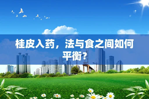 桂皮入药，法与食之间如何平衡？