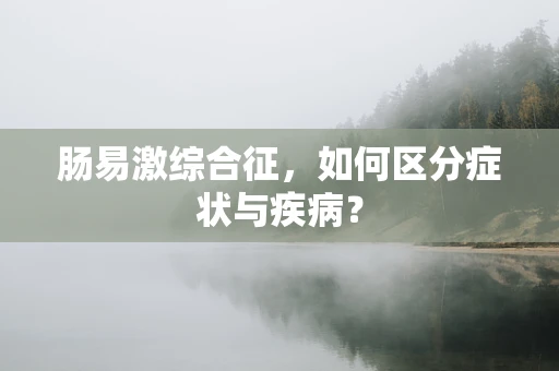 肠易激综合征，如何区分症状与疾病？