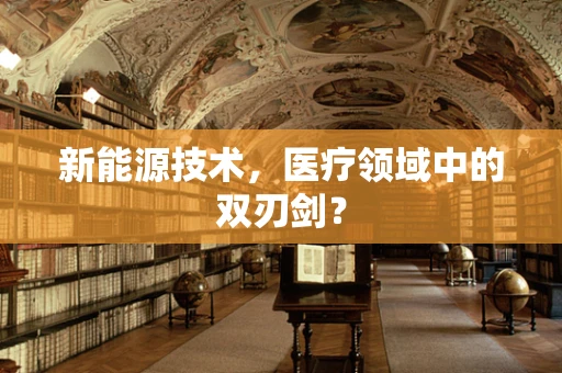 新能源技术，医疗领域中的双刃剑？