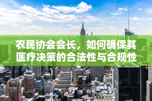 农民协会会长，如何确保其医疗决策的合法性与合规性？
