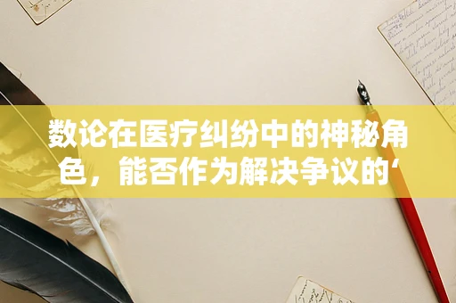 数论在医疗纠纷中的神秘角色，能否作为解决争议的‘密钥’？