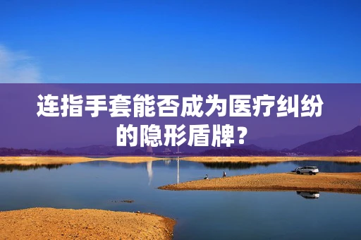 连指手套能否成为医疗纠纷的隐形盾牌？