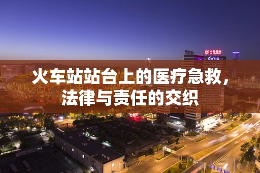 火车站站台上的医疗急救，法律与责任的交织