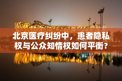 北京医疗纠纷中，患者隐私权与公众知情权如何平衡？