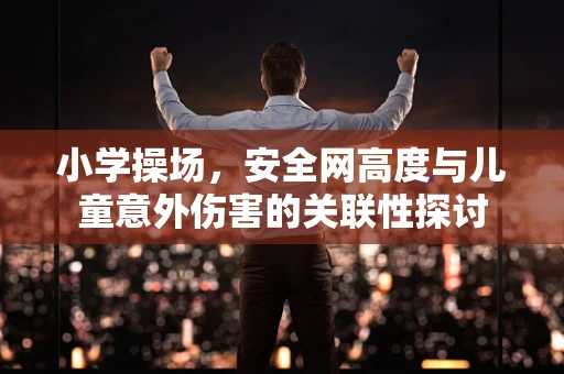 小学操场，安全网高度与儿童意外伤害的关联性探讨